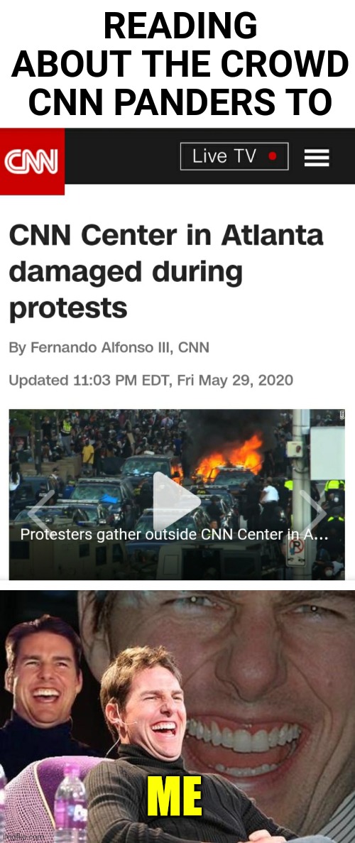 CNN RIOT DAMAGE | READING ABOUT THE CROWD CNN PANDERS TO; ME | image tagged in tom cruise laugh,cnn,riots,liberal logic,racism | made w/ Imgflip meme maker