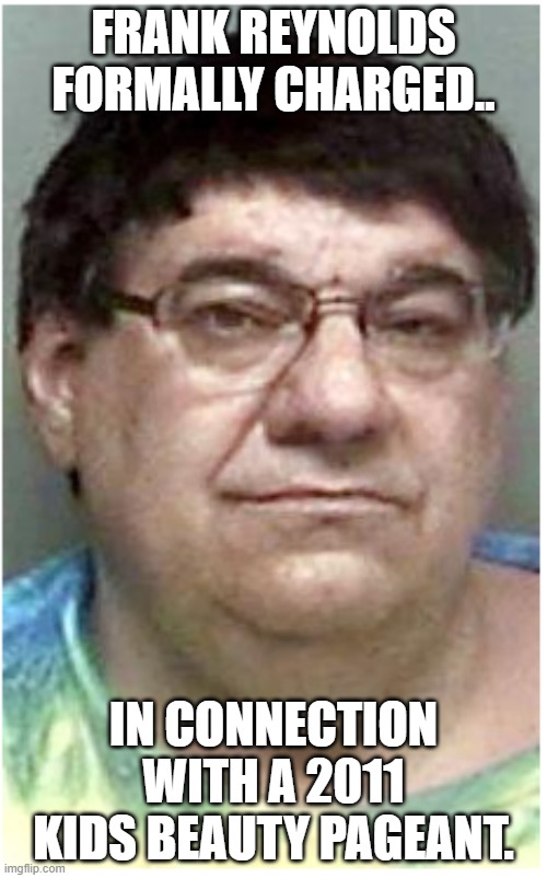 Frank Reynolds Meme | FRANK REYNOLDS FORMALLY CHARGED.. IN CONNECTION WITH A 2011 KIDS BEAUTY PAGEANT. | image tagged in it's always sunny in philidelphia,danny devito | made w/ Imgflip meme maker