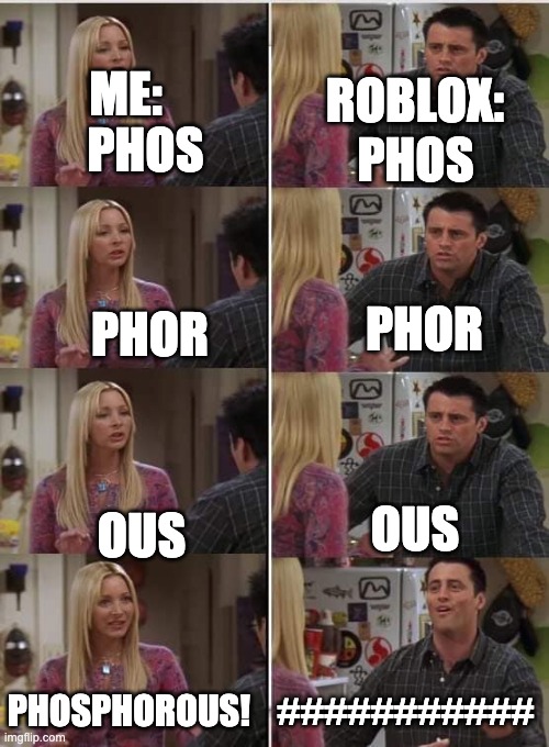 cmon roblox | ME:; PHOS; ROBLOX:; PHOS; PHOR; PHOR; OUS; OUS; ###########; PHOSPHOROUS! | image tagged in friends joey teached french,roblox | made w/ Imgflip meme maker