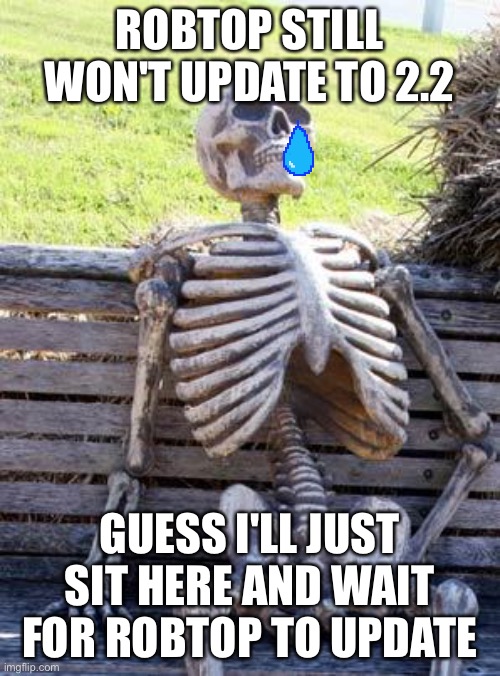 robtop is slow | ROBTOP STILL WON'T UPDATE TO 2.2; GUESS I'LL JUST SIT HERE AND WAIT FOR ROBTOP TO UPDATE | image tagged in memes,waiting skeleton,gd,geometry dash,update | made w/ Imgflip meme maker