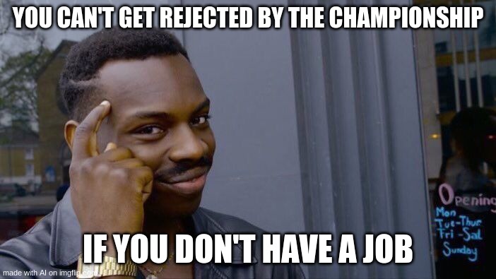 Roll Safe Think About It Meme | YOU CAN'T GET REJECTED BY THE CHAMPIONSHIP; IF YOU DON'T HAVE A JOB | image tagged in memes,roll safe think about it | made w/ Imgflip meme maker