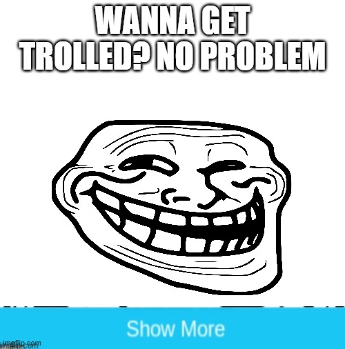blank | WANNA GET TROLLED? NO PROBLEM | image tagged in blank | made w/ Imgflip meme maker