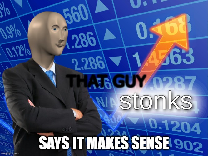 THAT GUY SAYS IT MAKES SENSE | image tagged in stonks | made w/ Imgflip meme maker