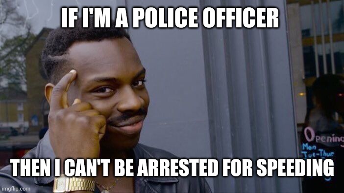 Roll safe think about it | IF I'M A POLICE OFFICER; THEN I CAN'T BE ARRESTED FOR SPEEDING | image tagged in memes,roll safe think about it | made w/ Imgflip meme maker