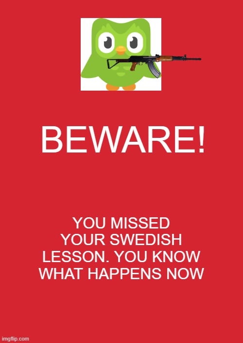 Duo's Punishment To You | BEWARE! YOU MISSED YOUR SWEDISH LESSON. YOU KNOW WHAT HAPPENS NOW | image tagged in memes,keep calm and carry on red | made w/ Imgflip meme maker