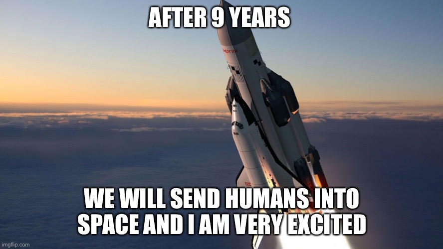 Rocketship | AFTER 9 YEARS; WE WILL SEND HUMANS INTO SPACE AND I AM VERY EXCITED | image tagged in rocketship | made w/ Imgflip meme maker