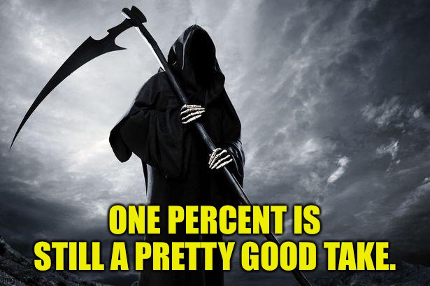 Grim Reaper , Memes, funny | ONE PERCENT IS STILL A PRETTY GOOD TAKE. | image tagged in grim reaper  memes funny | made w/ Imgflip meme maker