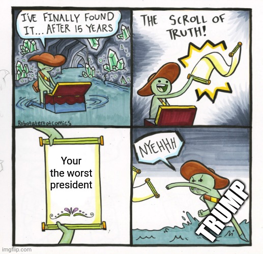 The Scroll Of Truth | Your the worst president; TRUMP | image tagged in memes,the scroll of truth | made w/ Imgflip meme maker