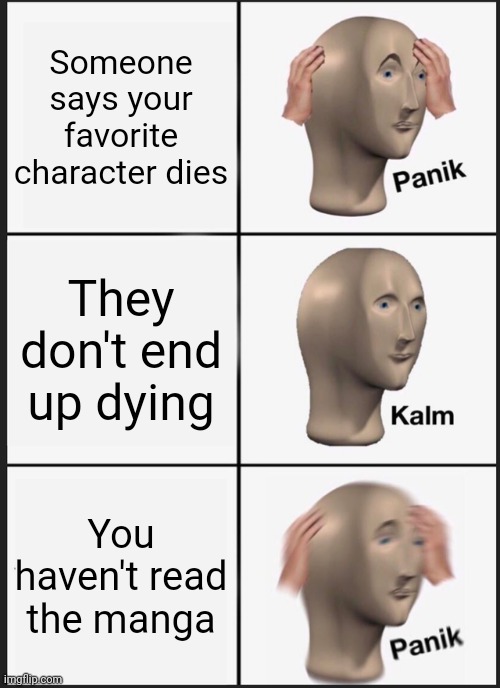 Panik Kalm Panik Meme | Someone says your favorite character dies; They don't end up dying; You haven't read the manga | image tagged in memes,panik kalm panik | made w/ Imgflip meme maker