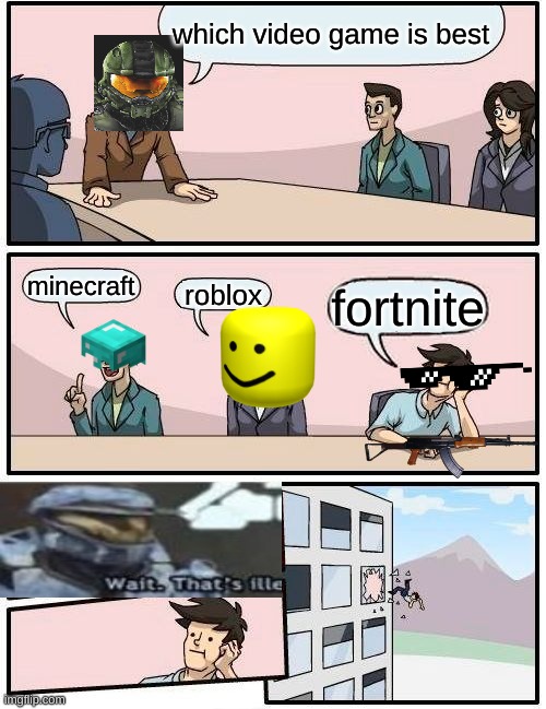 Boardroom Meeting Suggestion | which video game is best; minecraft; roblox; fortnite | image tagged in memes,boardroom meeting suggestion | made w/ Imgflip meme maker