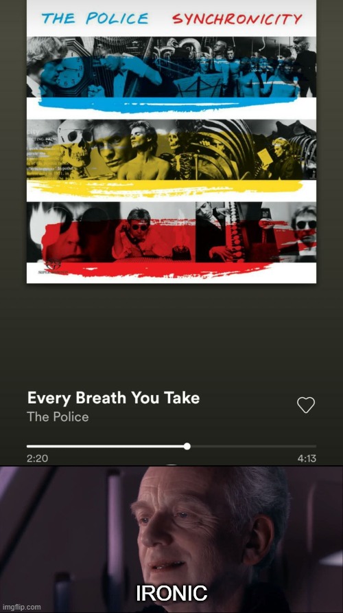 Police-Every breath that you take | IRONIC | image tagged in palpatine ironic | made w/ Imgflip meme maker