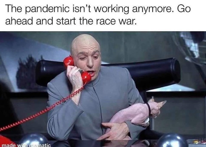 The Pandemic isn't working anymore. Go ahead and start the race war. | image tagged in pandemic,deep state,liberal hypocrisy,sounds like communist propaganda,propaganda,democratic socialism | made w/ Imgflip meme maker