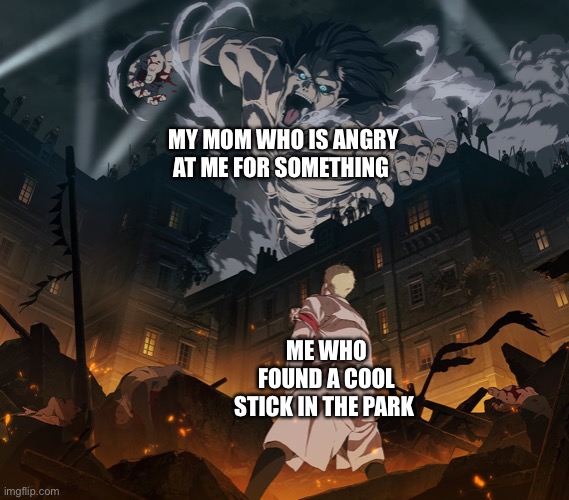 But it’s cool mom | MY MOM WHO IS ANGRY AT ME FOR SOMETHING; ME WHO FOUND A COOL STICK IN THE PARK | image tagged in attack on titan,meme | made w/ Imgflip meme maker