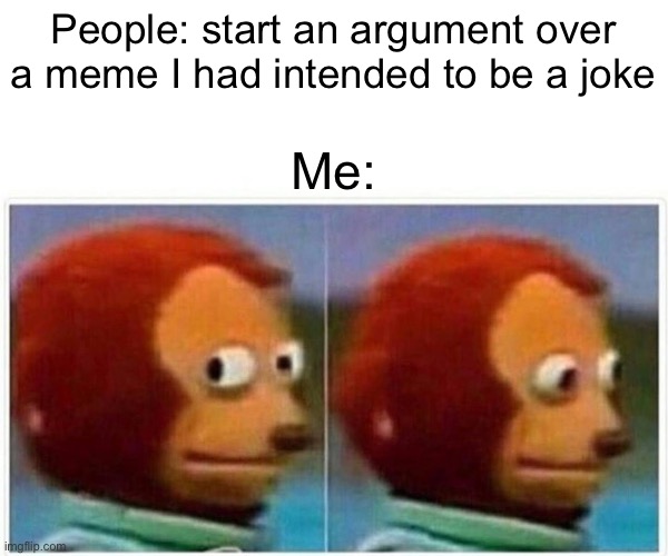 I thought I was funny | People: start an argument over a meme I had intended to be a joke; Me: | image tagged in memes,monkey puppet,controversial,funny | made w/ Imgflip meme maker