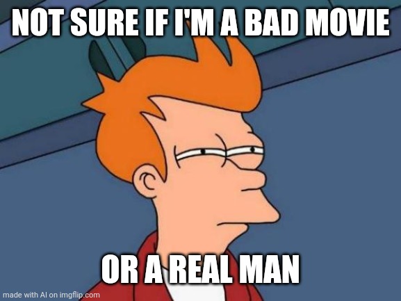 Philip fry bad movie | NOT SURE IF I'M A BAD MOVIE; OR A REAL MAN | image tagged in memes,futurama fry | made w/ Imgflip meme maker