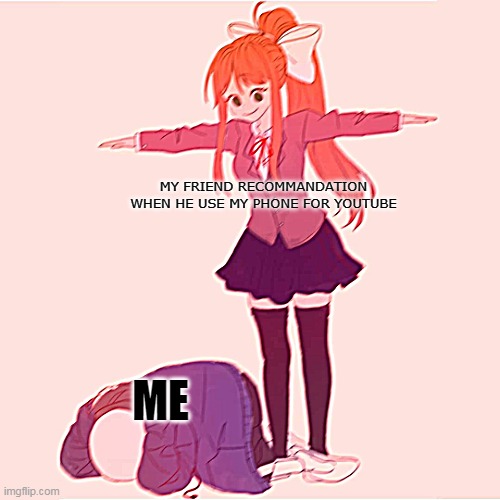 Youtube be like : | MY FRIEND RECOMMANDATION WHEN HE USE MY PHONE FOR YOUTUBE; ME | image tagged in monika t-posing on sans | made w/ Imgflip meme maker