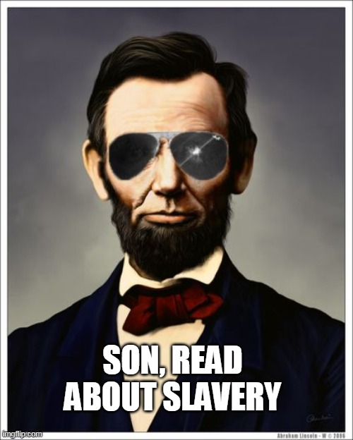 Abraham Lincoln | SON, READ ABOUT SLAVERY | image tagged in abraham lincoln | made w/ Imgflip meme maker