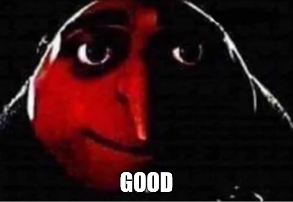 Gru No | GOOD | image tagged in gru no | made w/ Imgflip meme maker
