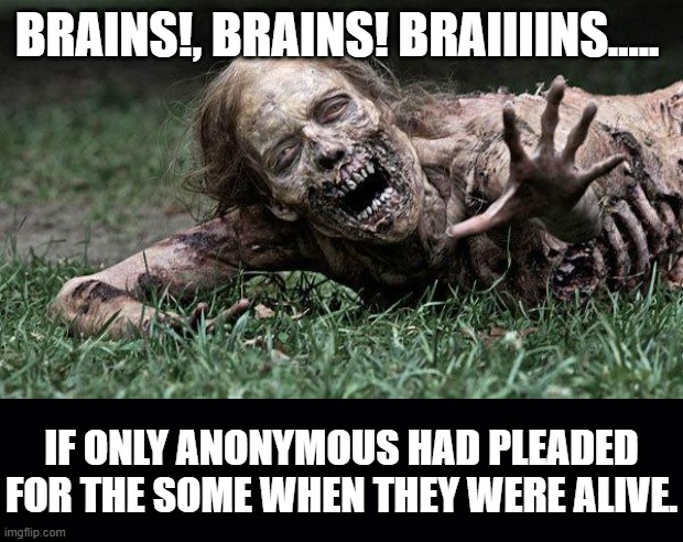 BRAINS!, BRAINS! BRAIIIINS..... IF ONLY ANONYMOUS HAD PLEADED FOR THE SOME WHEN THEY WERE ALIVE. | image tagged in walking dead zombie,black background | made w/ Imgflip meme maker