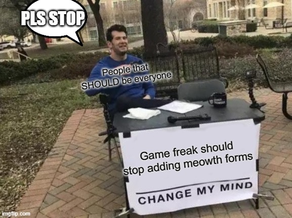 Change My Mind Meme | PLS STOP; People that SHOULD be everyone; Game freak should stop adding meowth forms | image tagged in memes,pokemon,stop it,no-more-meowth-forms,stop it game freak | made w/ Imgflip meme maker