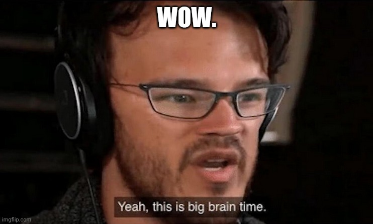 Big Brain Time | WOW. | image tagged in big brain time | made w/ Imgflip meme maker