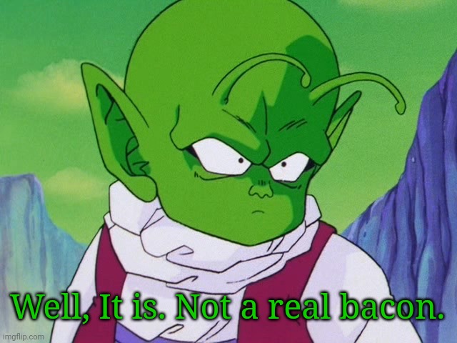 Quoter Dende (DBZ) | Well, It is. Not a real bacon. | image tagged in quoter dende dbz | made w/ Imgflip meme maker