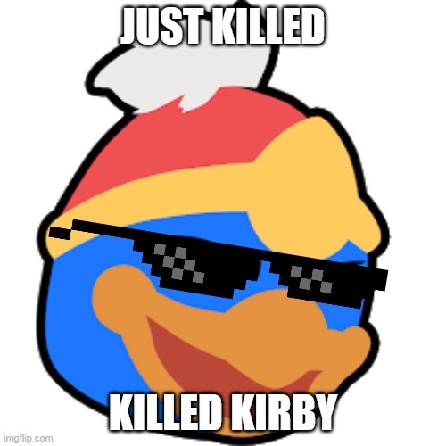 JUST KILLED KIRBY | JUST KILLED; KILLED KIRBY | image tagged in kirby,king dedede,killed | made w/ Imgflip meme maker