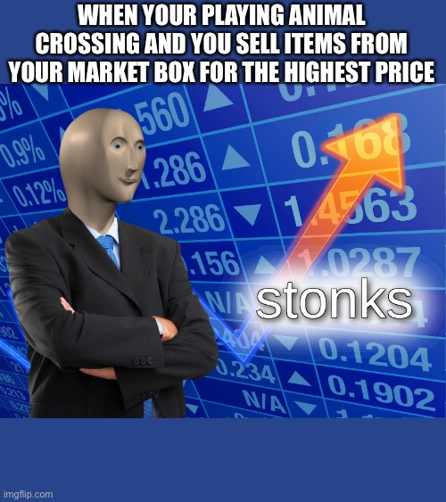 stonks |  WHEN YOUR PLAYING ANIMAL CROSSING AND YOU SELL ITEMS FROM YOUR MARKET BOX FOR THE HIGHEST PRICE | image tagged in stonks | made w/ Imgflip meme maker