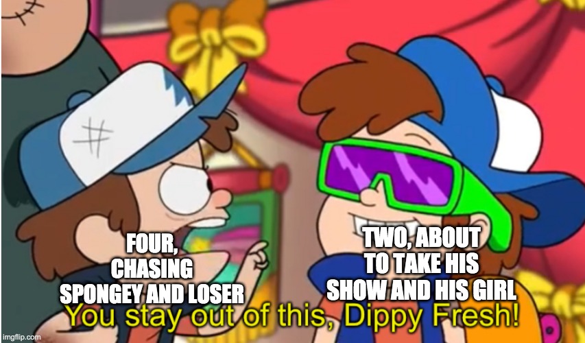 bfb 16 in a nutshell | TWO, ABOUT TO TAKE HIS SHOW AND HIS GIRL; FOUR, CHASING SPONGEY AND LOSER | image tagged in stay out of this dippy fresh,bfb 16 | made w/ Imgflip meme maker