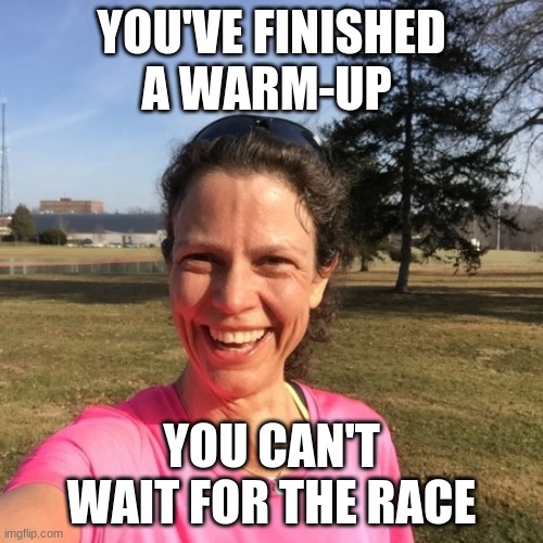 YOU'VE FINISHED A WARM-UP; YOU CAN'T WAIT FOR THE RACE | image tagged in running | made w/ Imgflip meme maker