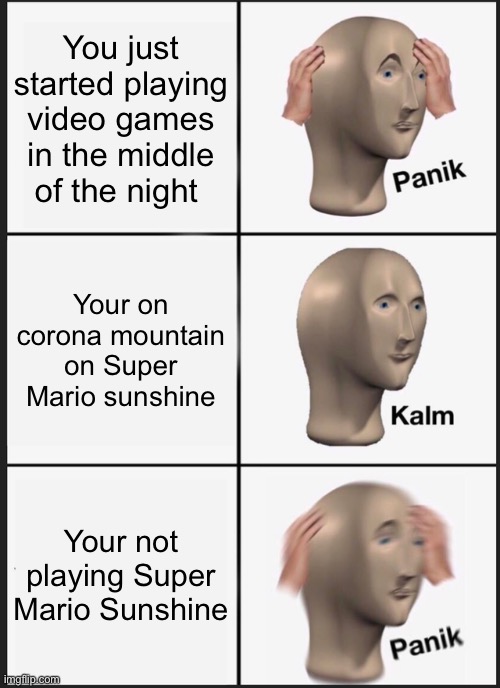 He might have got covid | You just started playing video games in the middle of the night; Your on corona mountain on Super Mario sunshine; Your not playing Super Mario Sunshine | image tagged in memes,panik kalm panik,corona,super mario sunshine,nintendo,gamecube | made w/ Imgflip meme maker
