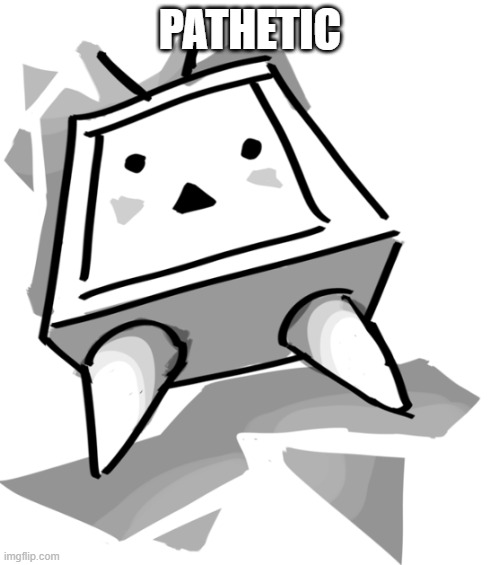 PATHETIC | PATHETIC | image tagged in pathetic,niconico,kfad | made w/ Imgflip meme maker