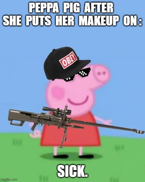 Mlg peppa pig | PEPPA  PIG  AFTER  SHE  PUTS  HER  MAKEUP  ON :; SICK. | image tagged in mlg peppa pig | made w/ Imgflip meme maker