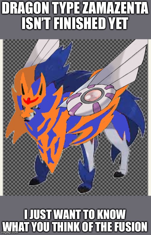 I just want to know if it’s good so far | DRAGON TYPE ZAMAZENTA ISN’T FINISHED YET; I JUST WANT TO KNOW WHAT YOU THINK OF THE FUSION | image tagged in pokemon | made w/ Imgflip meme maker