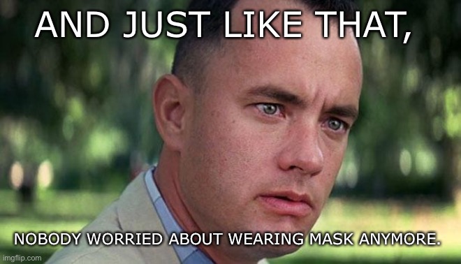 Forest Gump | AND JUST LIKE THAT, NOBODY WORRIED ABOUT WEARING MASK ANYMORE. | image tagged in forest gump | made w/ Imgflip meme maker