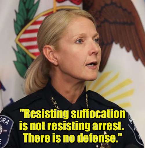 Aurora IL police chief Kristen Ziman | "Resisting suffocation is not resisting arrest. 
There is no defense." | image tagged in police chief | made w/ Imgflip meme maker
