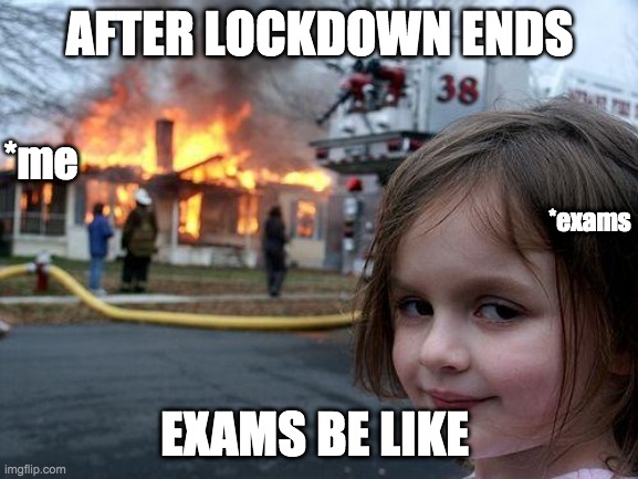 Disaster Girl | AFTER LOCKDOWN ENDS; *me; *exams; EXAMS BE LIKE | image tagged in memes,disaster girl | made w/ Imgflip meme maker
