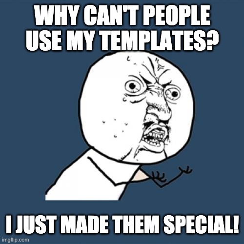 When Nobody is interested in using your templates... | WHY CAN'T PEOPLE USE MY TEMPLATES? I JUST MADE THEM SPECIAL! | image tagged in memes,y u no | made w/ Imgflip meme maker