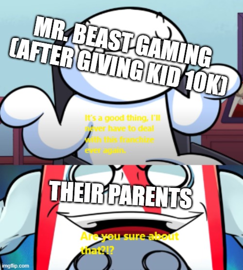 OG Are You Sure About That? MEME | MR. BEAST GAMING (AFTER GIVING KID 10K); THEIR PARENTS | image tagged in memes | made w/ Imgflip meme maker