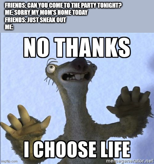 I'm with this guy | FRIENDS: CAN YOU COME TO THE PARTY TONIGHT?
ME: SORRY MY MOM'S HOME TODAY
FRIENDS: JUST SNEAK OUT
ME: | image tagged in no thanks i choose life | made w/ Imgflip meme maker