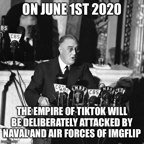 FDR Knows Who HE’S Fighting For | ON JUNE 1ST 2020; THE EMPIRE OF TIKTOK WILL BE DELIBERATELY ATTACKED BY NAVAL AND AIR FORCES OF IMGFLIP | made w/ Imgflip meme maker