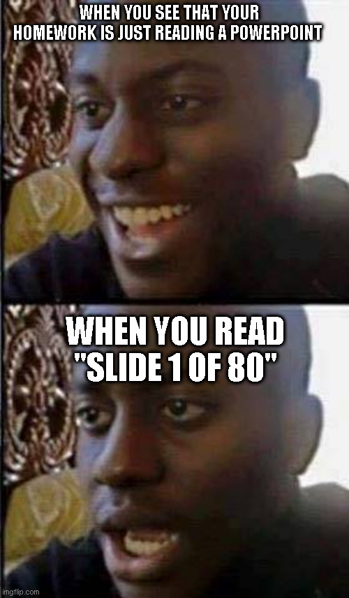 Young man smile then shock | WHEN YOU SEE THAT YOUR HOMEWORK IS JUST READING A POWERPOINT; WHEN YOU READ "SLIDE 1 OF 80" | image tagged in young man smile then shock,funny memes,coronavirus,homework,online class meme | made w/ Imgflip meme maker