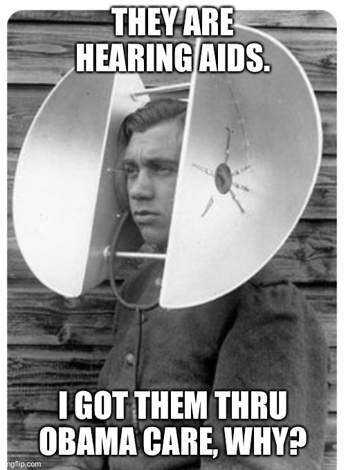 Obama Care | THEY ARE HEARING AIDS. I GOT THEM THRU OBAMA CARE, WHY? | image tagged in funny memes | made w/ Imgflip meme maker