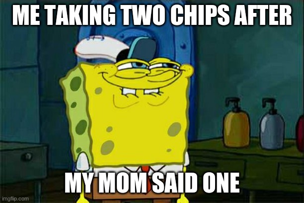 every 5 year old | ME TAKING TWO CHIPS AFTER; MY MOM SAID ONE | image tagged in memes,don't you squidward | made w/ Imgflip meme maker