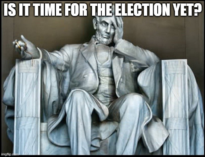 What would Lincoln do? | IS IT TIME FOR THE ELECTION YET? | image tagged in abraham lincoln,abe lincoln | made w/ Imgflip meme maker