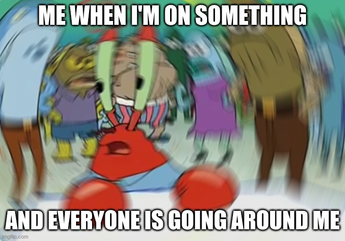Mr Krabs Blur Meme | ME WHEN I'M ON SOMETHING; AND EVERYONE IS GOING AROUND ME | image tagged in memes,mr krabs blur meme | made w/ Imgflip meme maker
