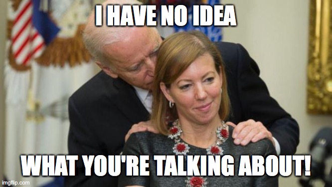 Creepy Joe Biden | I HAVE NO IDEA WHAT YOU'RE TALKING ABOUT! | image tagged in creepy joe biden | made w/ Imgflip meme maker