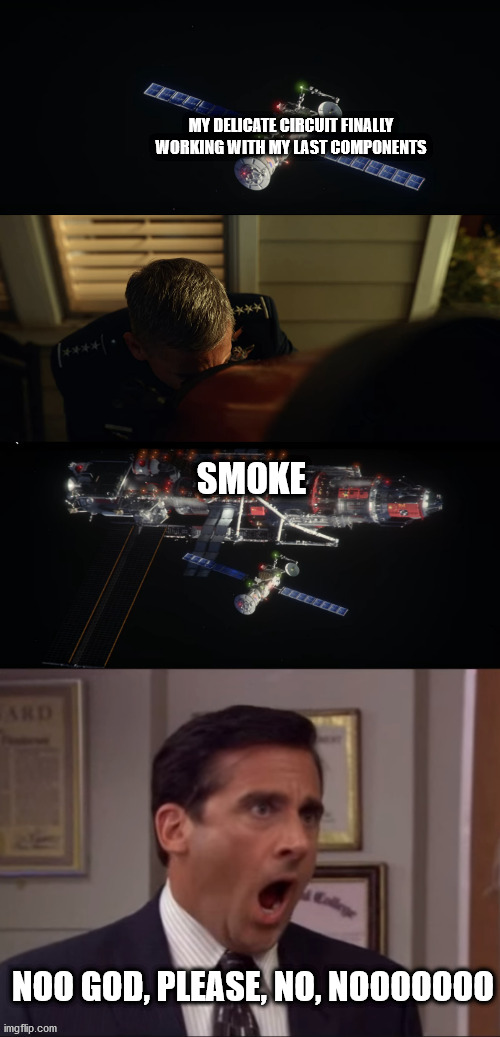 electronics projects | MY DELICATE CIRCUIT FINALLY WORKING WITH MY LAST COMPONENTS; SMOKE; NOO GOD, PLEASE, NO, NOOOOOOO | image tagged in alarms,space force,danger | made w/ Imgflip meme maker