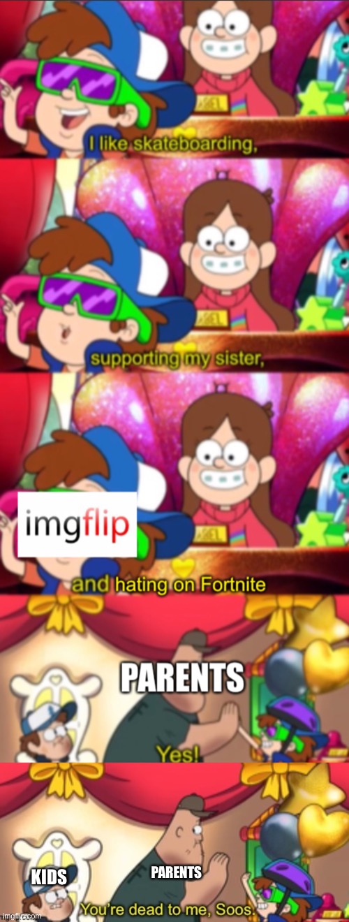 It’s true and you know it | PARENTS; KIDS | image tagged in dippy fresh i like extended,gravity falls,imgflip,fortnite,parents,kids | made w/ Imgflip meme maker