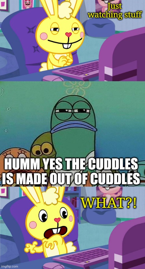 Cuddles Saw Something Meme (HTF) | Just watching stuff; HUMM YES THE CUDDLES IS MADE OUT OF CUDDLES; WHAT?! | image tagged in cuddles saw something meme htf | made w/ Imgflip meme maker